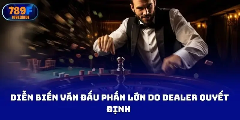 Diễn biến ván đấu phần lớn do dealer quyết định 