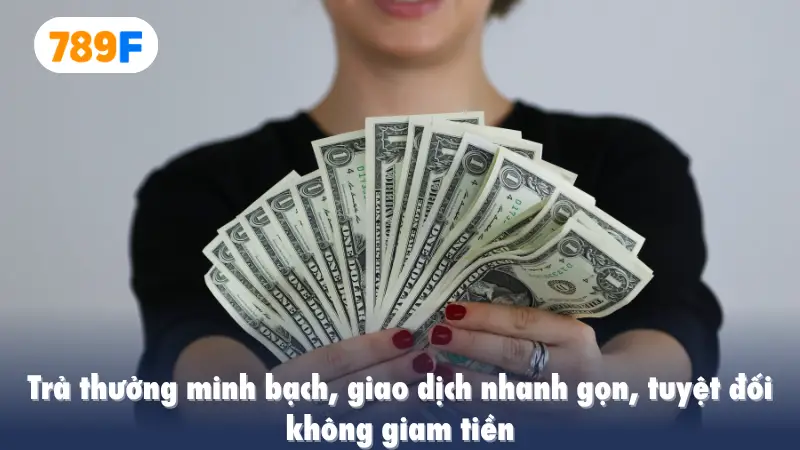 Trả thưởng minh bạch, giao dịch nhanh gọn, tuyệt đối không giam tiền